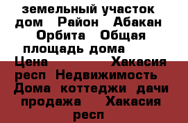 земельный участок, дом › Район ­ Абакан, Орбита › Общая площадь дома ­ 42 › Цена ­ 850 000 - Хакасия респ. Недвижимость » Дома, коттеджи, дачи продажа   . Хакасия респ.